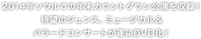 2014年ソウルでの年末カウントダウン公演を収録！待望のジュンス、ミュージカル＆バラードコンサートが遂にDVD化！