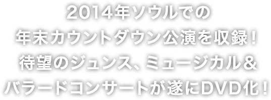 2014年ソウルでの年末カウントダウン公演を収録！待望のジュンス、ミュージカル＆バラードコンサートが遂にDVD化！